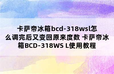 卡萨帝冰箱bcd-318wsl怎么调完后又变回原来度数 卡萨帝冰箱BCD-318WS L使用教程